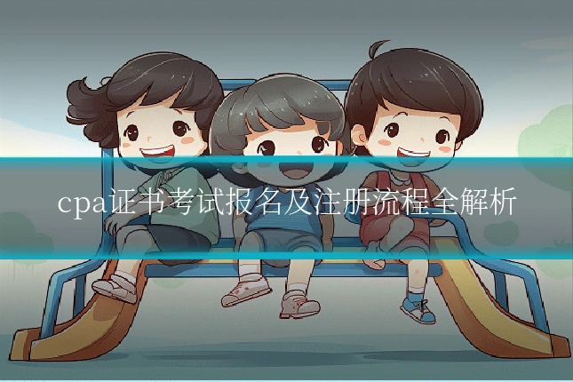 cpa证书考试报名及注册流程全解析