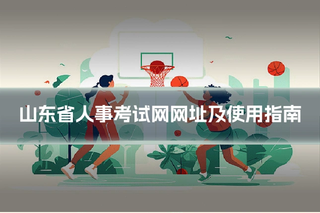 山东省人事考试网网址及使用指南