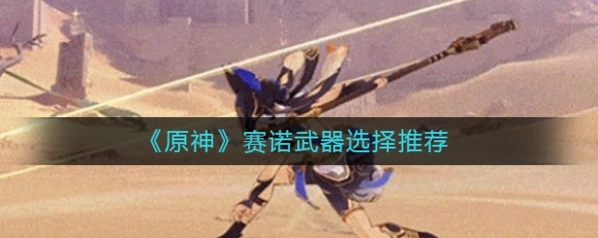 原神赛诺武器推荐 五星四星武器搭配