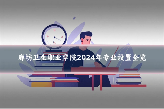 廊坊卫生职业学院2024年专业设置全览