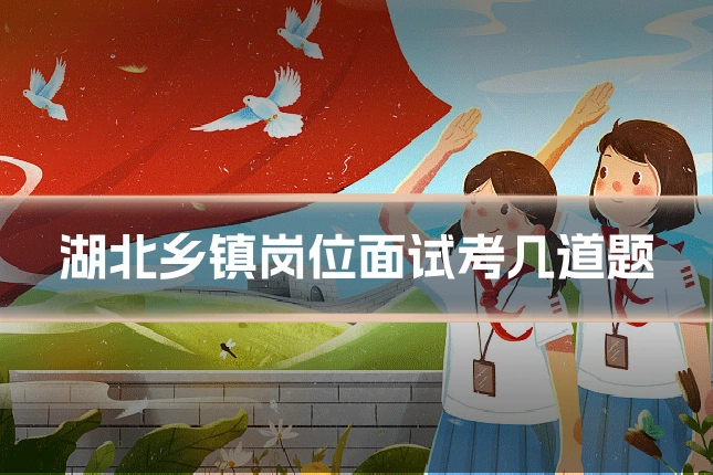 湖北乡镇岗位面试考几道题