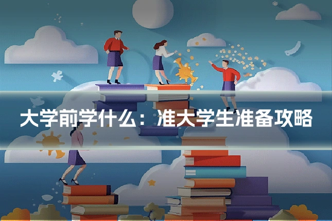 大学前学什么:准大学生准备攻略