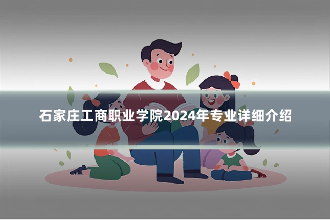 石家庄工商职业学院2024年专业详细介绍