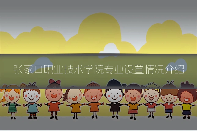 张家口职业技术学院专业设置情况介绍