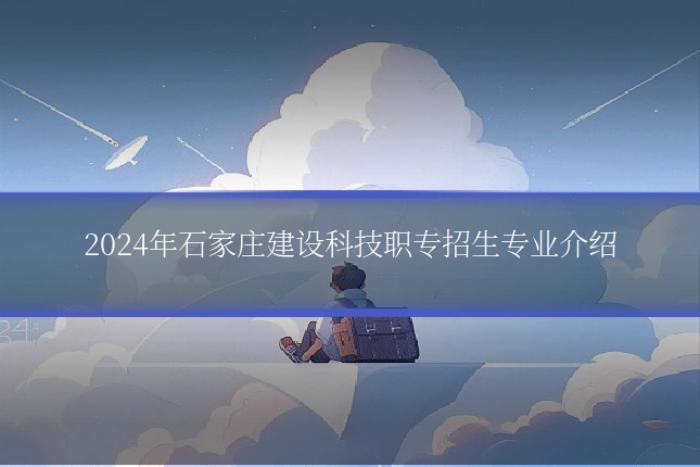 2024年石家庄建设科技职专招生专业介绍