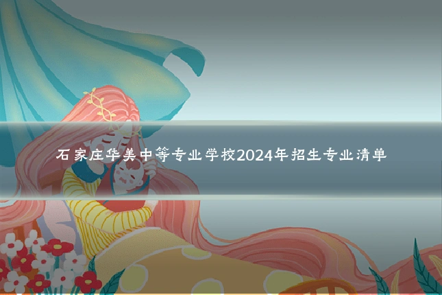 石家庄华美中等专业学校2024年招生专业清单