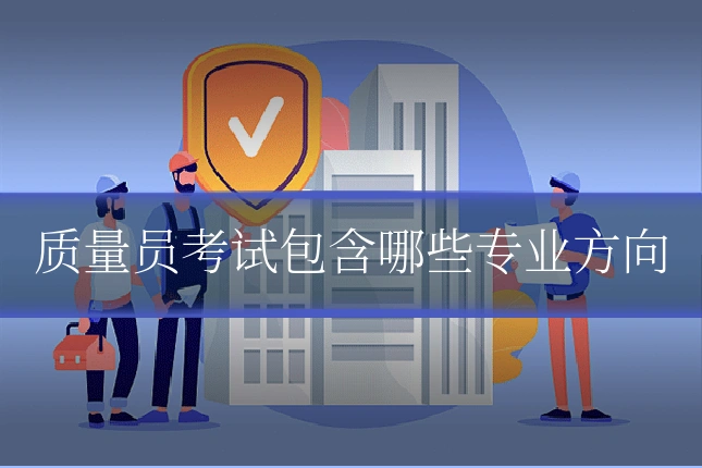 质量员考试包含哪些专业方向
