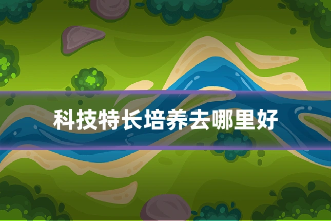 科技特长培养去哪里好