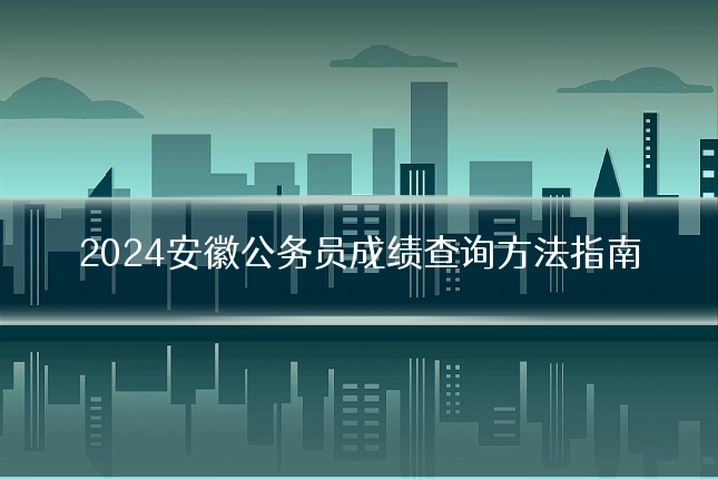 2024安徽公务员成绩查询方法指南