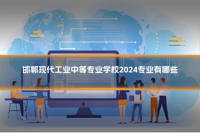 邯郸现代工业中等专业学校2024专业有哪些