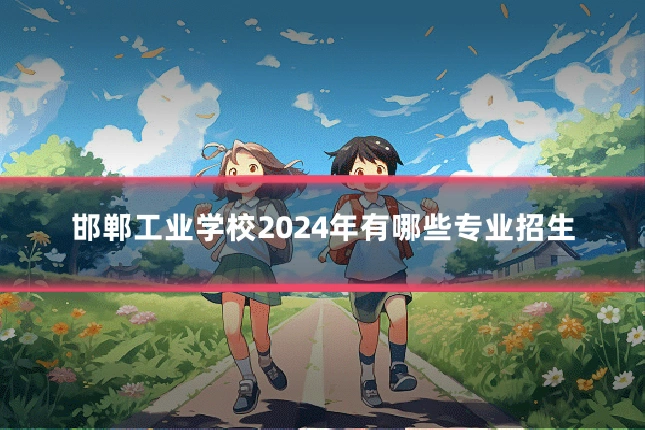 邯郸工业学校2024年有哪些专业招生