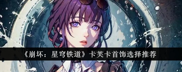崩坏星穹铁道卡芙卡饰品推荐详细玩法
