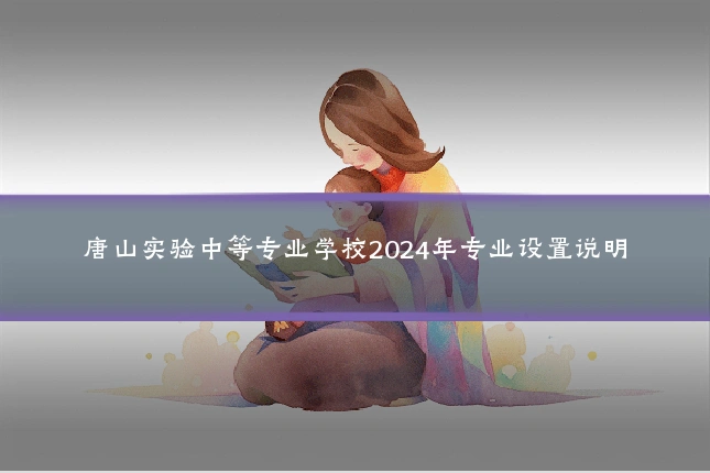 唐山实验中等专业学校2024年专业设置说明