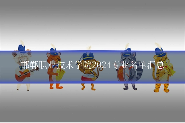 邯郸职业技术学院2024专业名单汇总