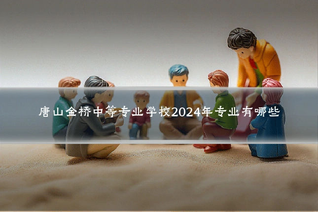 唐山金桥中等专业学校2024年专业有哪些