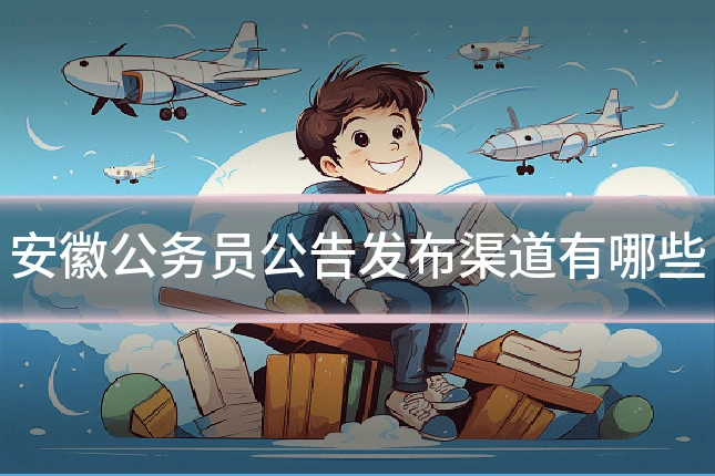 安徽公务员公告发布渠道有哪些