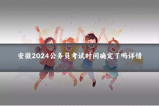 安徽2024公务员考试时间确定了吗详情