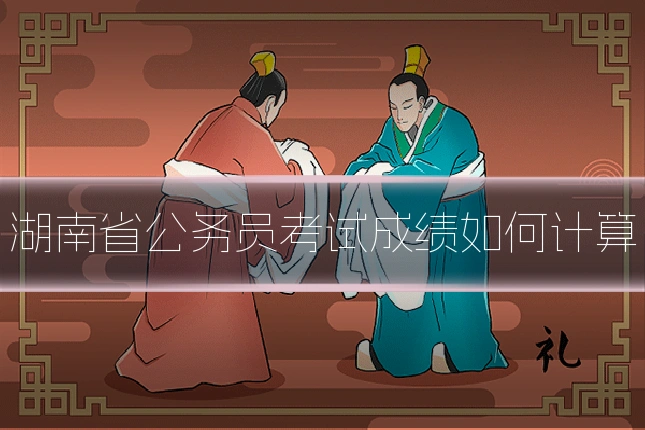 湖南省公务员考试成绩如何计算