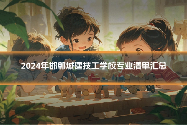 2024年邯郸城建技工学校专业清单汇总