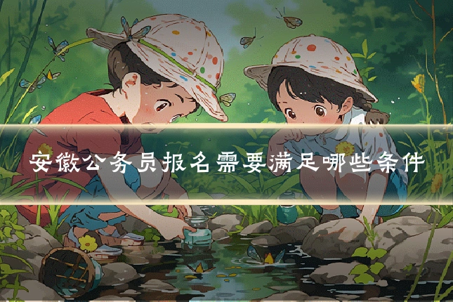 安徽公务员报名需要满足哪些条件