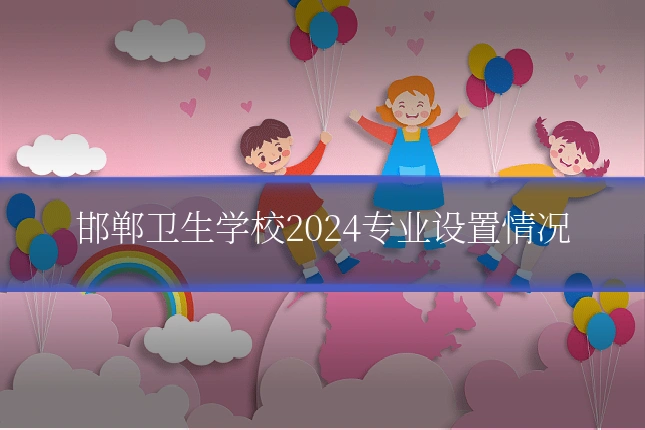 邯郸卫生学校2024专业设置情况