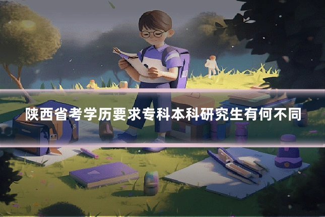 陕西省考学历要求专科本科研究生有何不同