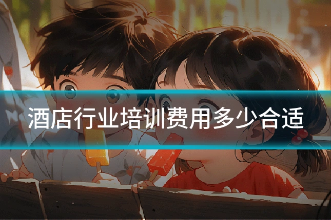 酒店行业培训费用多少合适
