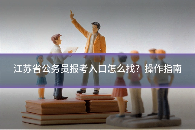 江苏省公务员报考入口怎么找?操作指南