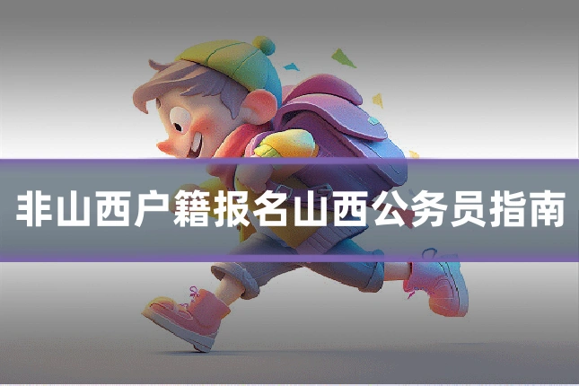 非山西户籍报名山西公务员指南