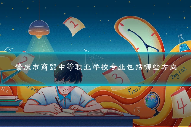 肇庆市商贸中等职业学校专业包括哪些方向