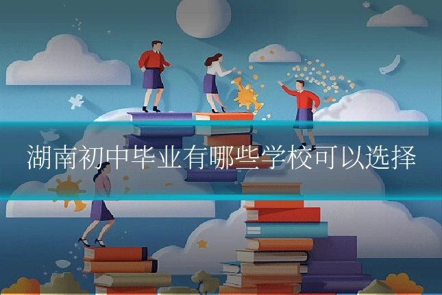 湖南初中毕业有哪些学校可以选择