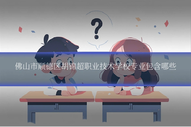 佛山市顺德区胡锦超职业技术学校专业包含哪些