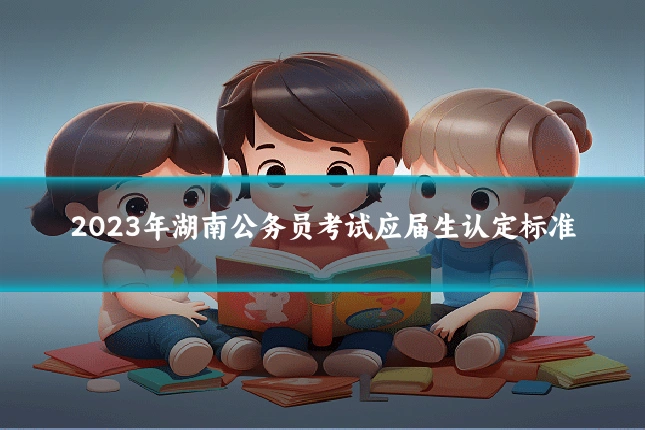 2023年湖南公务员考试应届生认定标准
