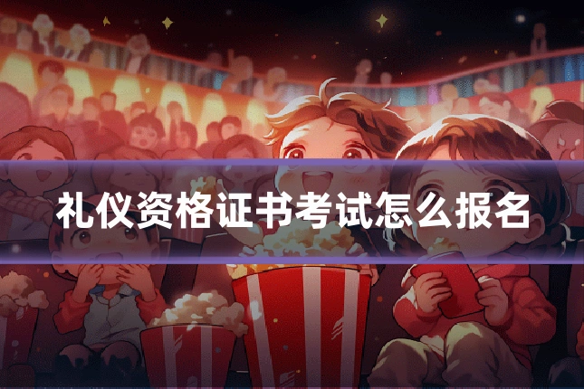礼仪资格证书考试怎么报名