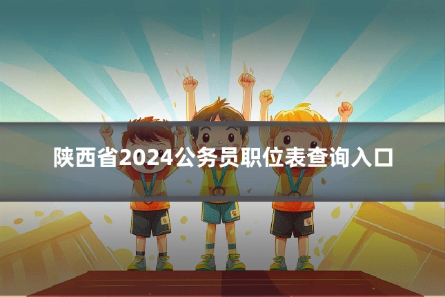 陕西省2024公务员职位表查询入口