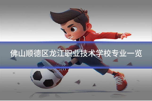 佛山顺德区龙江职业技术学校专业一览