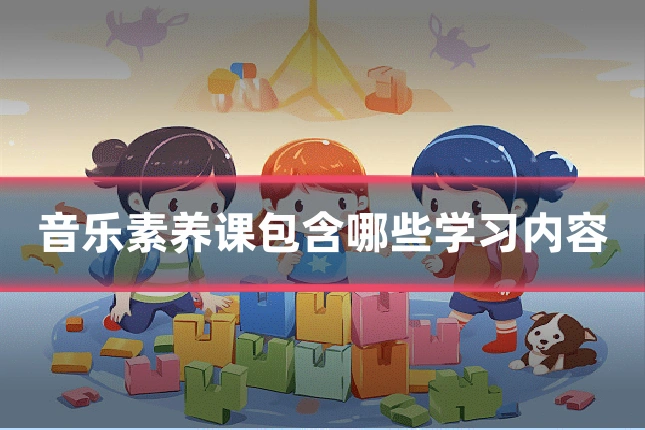 音乐素养课包含哪些学习内容