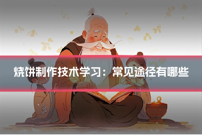 烧饼制作技术学习:常见途径有哪些