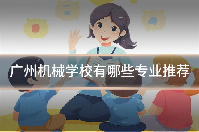 广州机械学校有哪些专业推荐
