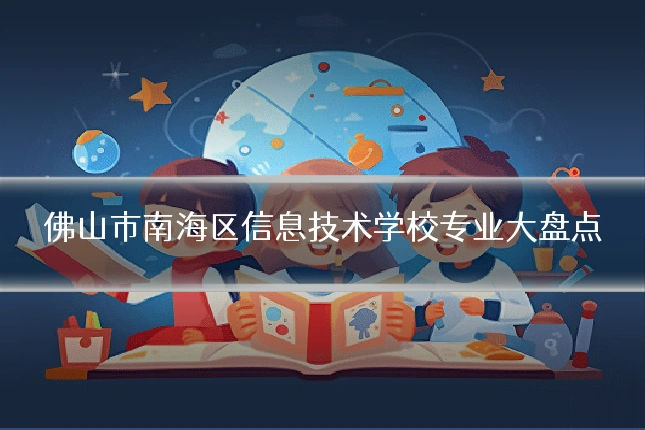 佛山市南海区信息技术学校专业大盘点