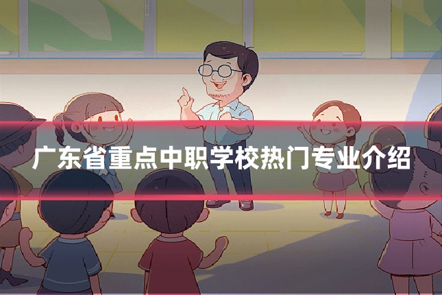广东省重点中职学校热门专业介绍