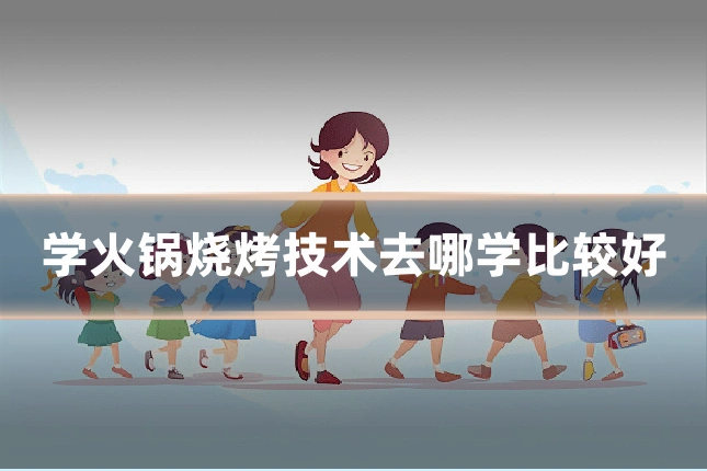 学火锅烧烤技术去哪学比较好
