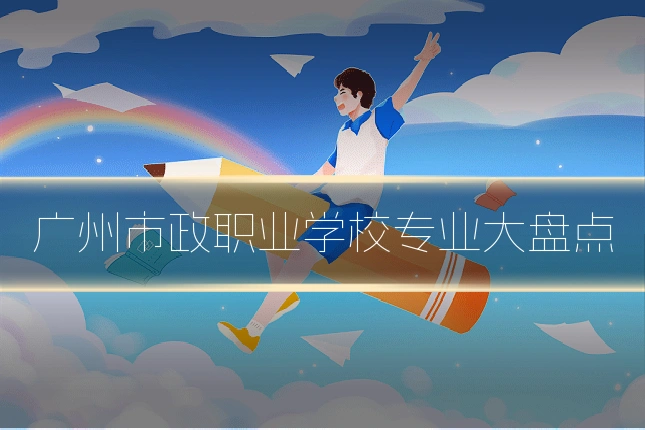 广州市政职业学校专业大盘点