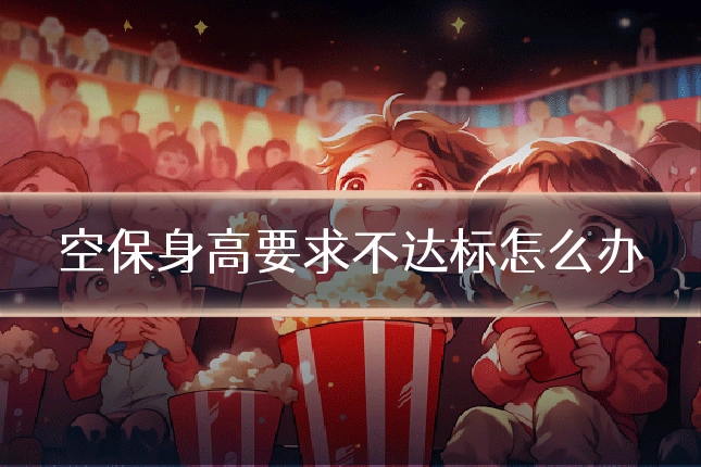 空保身高要求不达标怎么办