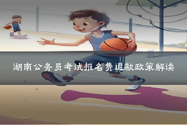湖南公务员考试报名费退款政策解读
