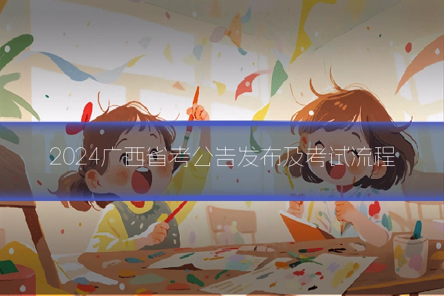 2024广西省考公告发布及考试流程