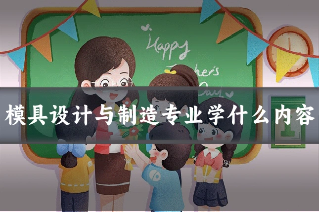 模具设计与制造专业学什么内容