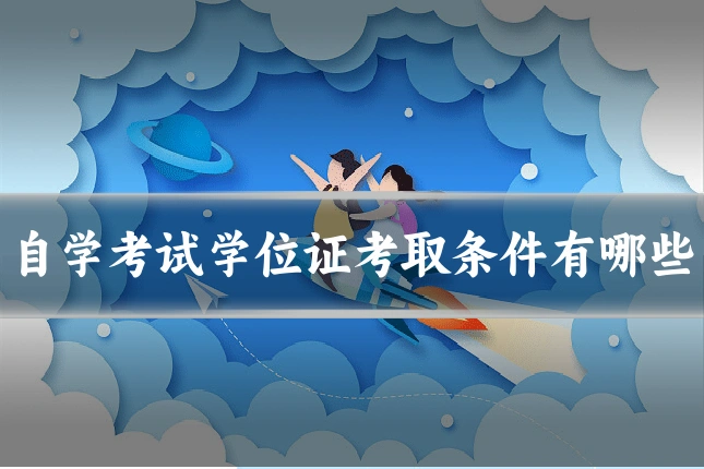 自学考试学位证考取条件有哪些