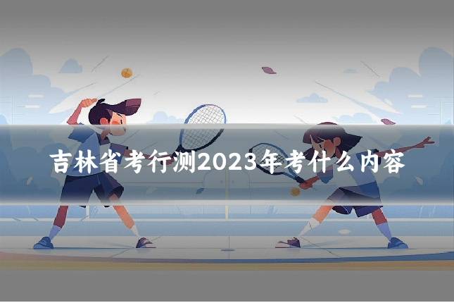 吉林省考行测2023年考什么内容