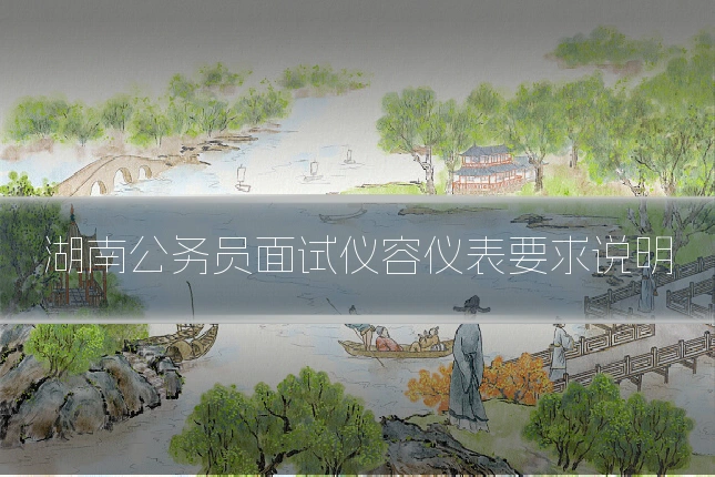 湖南公务员面试仪容仪表要求说明